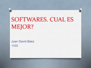SOFTWARES. CUAL ES
MEJOR?
Juan David Báez
1103
 