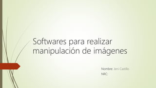 Nombre: Jeni Castillo
NRC:
Softwares para realizar
manipulación de imágenes
 
