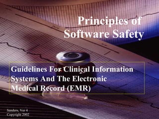 Principles of  Software Safety Sanders, Ver 4  Copyright 2002 Guidelines For Clinical Information  Systems And The Electronic  Medical Record (EMR) 