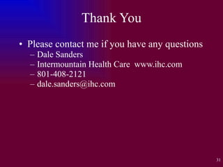 Thank You Please contact me if you have any questions Dale Sanders Intermountain Health Care  www.ihc.com 801-408-2121 [email_address] 