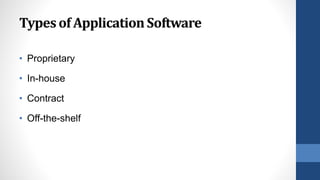 Typesof ApplicationSoftware
• Proprietary
• In-house
• Contract
• Off-the-shelf
 