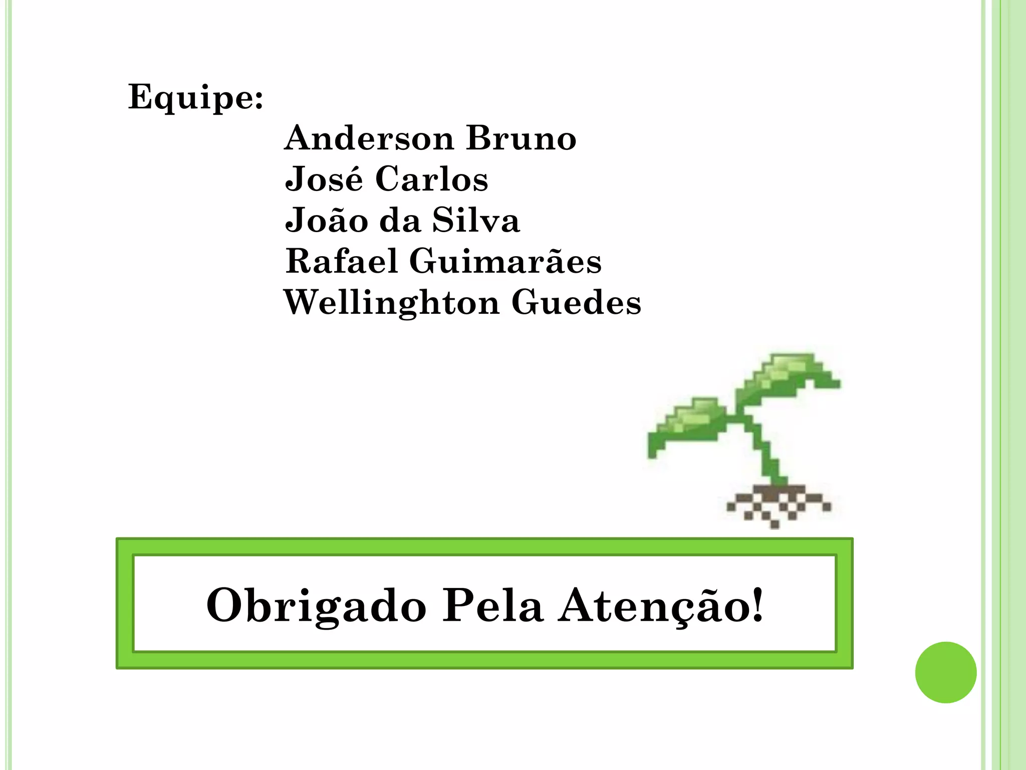 Obrigado Pela Atenção!
Equipe:
Anderson Bruno
José Carlos
João da Silva
Rafael Guimarães
Wellinghton Guedes