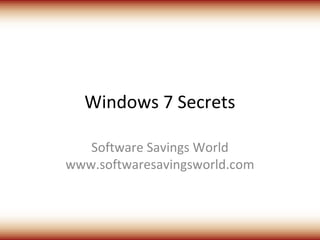 Windows 7 Secrets

   Software Savings World
www.softwaresavingsworld.com
 