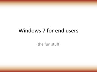 Windows 7 for end users

      (the fun stuff)
 