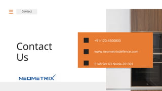 Contact
Contact
Us E148 Sec 63 Noida-201301
www.neometrixdefence.com
+91-120-4500800
 