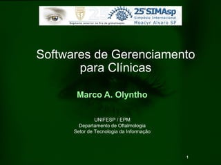 1
Softwares de Gerenciamento
para Clínicas
Marco A. Olyntho
UNIFESP / EPM
Departamento de Oftalmologia
Setor de Tecnologia da Informação
 