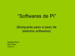“Softwares de PI”

          (Búsqueda paso a paso de
             distintos softwares)


Natalia Rivera
Nicol Silva
Curso C
 