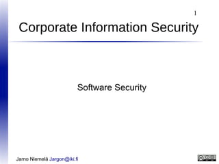 1

Corporate Information Security

Software Security

Jarno Niemelä Jargon@iki.fi

 