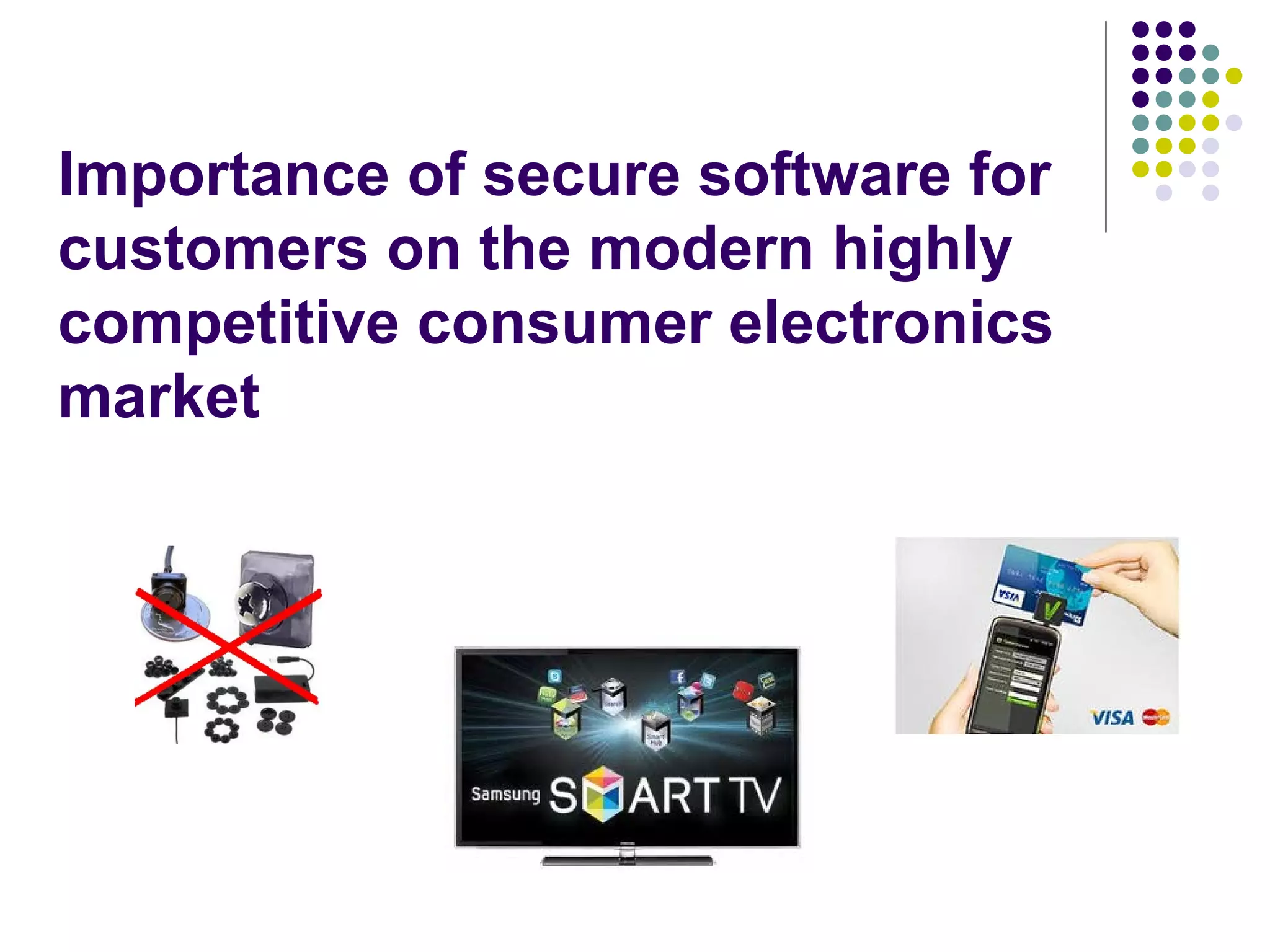 Importance of secure software for
customers on the modern highly
competitive consumer electronics
market
 