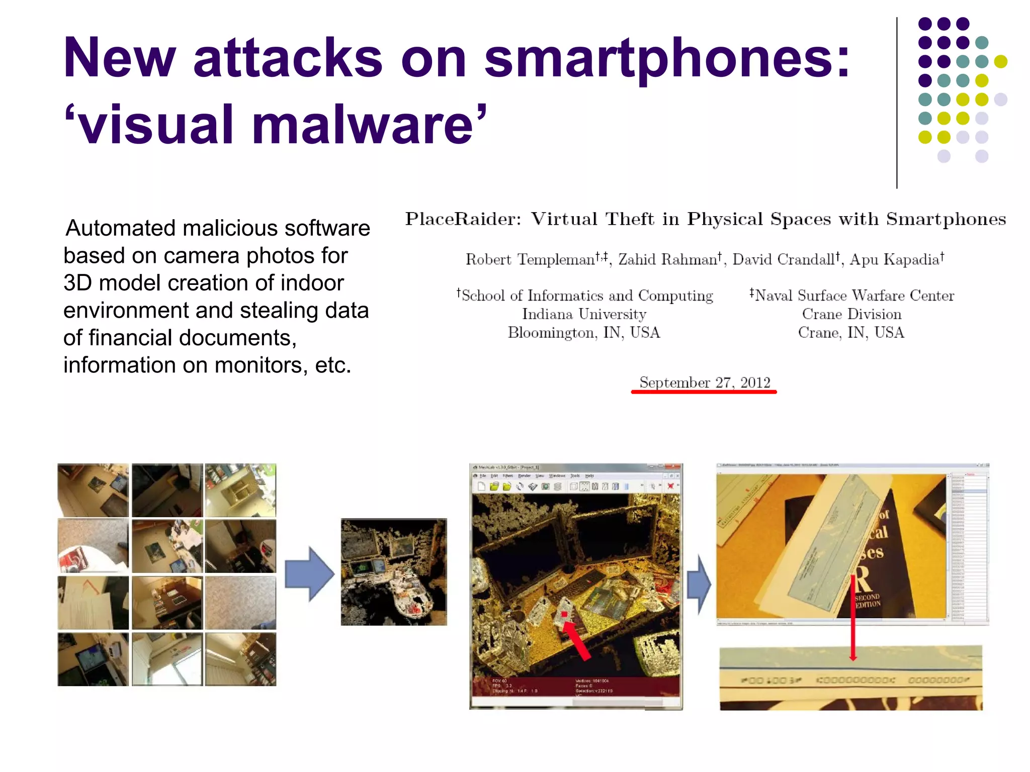 New attacks on smartphones:
‘visual malware’
Automated malicious software
based on camera photos for
3D model creation of indoor
environment and stealing data
of financial documents,
information on monitors, etc.
 