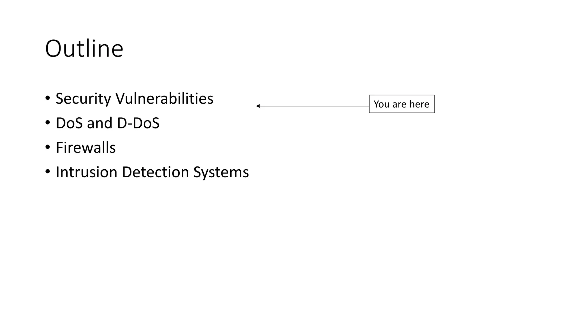 Outline
• Security Vulnerabilities
• DoS and D-DoS
• Firewalls
• Intrusion Detection Systems
You are here
 