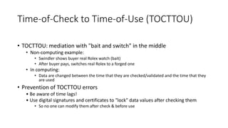 Time-of-Check to Time-of-Use (TOCTTOU)
• TOCTTOU: mediation with "bait and switch" in the middle
• Non-computing example:
...