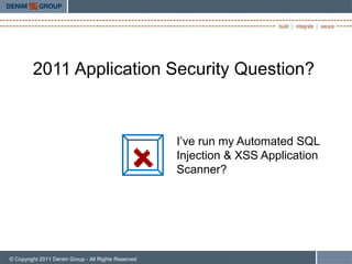 2011 Application Security Question?



                                                     I’ve run my Automated SQL
                                                     Injection & XSS Application
                                                     Scanner?




© Copyright 2011 Denim Group - All Rights Reserved
 