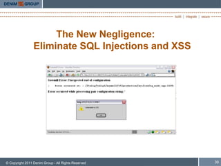 The New Negligence:
                 Eliminate SQL Injections and XSS




© Copyright 2011 Denim Group - All Rights Reserved   39
 