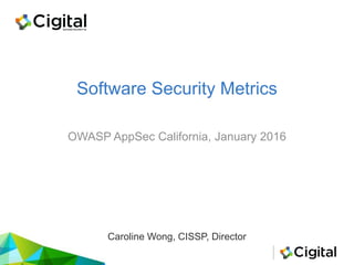 Software Security Metrics
OWASP AppSec California, January 2016
Caroline Wong, CISSP, Director
 