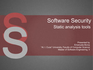 Software Security
             Static analysis tools


                                        Presented by
                                      Emanuela Boroș
“Al. I. Cuza” University, Faculty of Computer Science
                   Master of Software Engineering, II
 