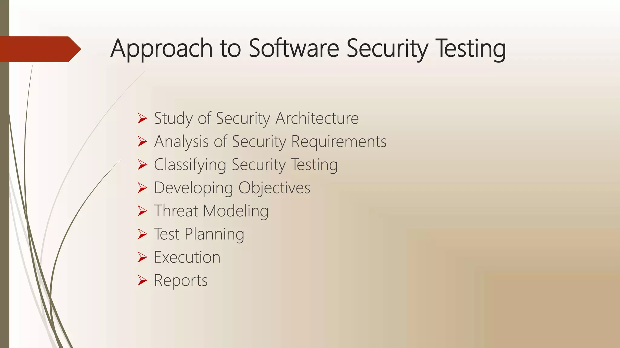 Approach to Software Security Testing
 Study of Security Architecture
 Analysis of Security Requirements
 Classifying Security Testing
 Developing Objectives
 Threat Modeling
 Test Planning
 Execution
 Reports
 