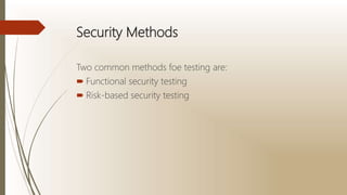 Security Methods
Two common methods foe testing are:
 Functional security testing
 Risk-based security testing
 