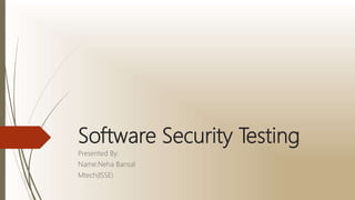 Software Security Testing
Presented By:
Name:Neha Bansal
Mtech(ISSE)
 