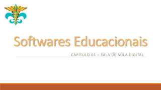 Softwares Educacionais
CAPÍTULO 04 – SALA DE AULA DIGITAL
 