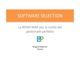 SOFTWARE SELECTION
La ROAD MAP per la scelta del
gestionale perfetto
Brogi & Pittalis Srl
Firenze
 