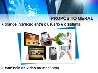  grande interação entre o usuário e o sistema

 terminais de vídeo ou monitores

 