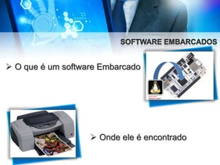  O que é um software Embarcado

 Onde ele é encontrado

 