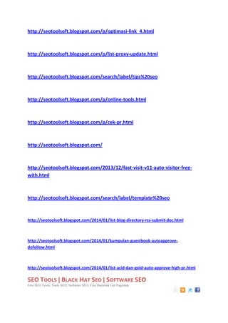 http://seotoolsoft.blogspot.com/p/optimasi-link_4.html

http://seotoolsoft.blogspot.com/p/list-proxy-update.html

http://seotoolsoft.blogspot.com/search/label/tips%20seo

http://seotoolsoft.blogspot.com/p/online-tools.html

http://seotoolsoft.blogspot.com/p/cek-pr.html

http://seotoolsoft.blogspot.com/

http://seotoolsoft.blogspot.com/2013/12/fast-visit-v11-auto-visitor-freewith.html

http://seotoolsoft.blogspot.com/search/label/template%20seo

http://seotoolsoft.blogspot.com/2014/01/list-blog-directory-rss-submit-doc.html

http://seotoolsoft.blogspot.com/2014/01/kumpulan-guestbook-autoapprovedofollow.html

http://seotoolsoft.blogspot.com/2014/01/list-acid-dan-goid-auto-approve-high-pr.html

SEO TOOLS | BLACK HAT SEO | SOFTWARE SEO
Free SEO Tools, Tools SEO, Software SEO, Free Backlink Get Pagerank

 