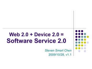 Steven Smart Chen 2009/10/28, v1.1 Web 2.0 + Device 2.0 = Software Service 2.0 