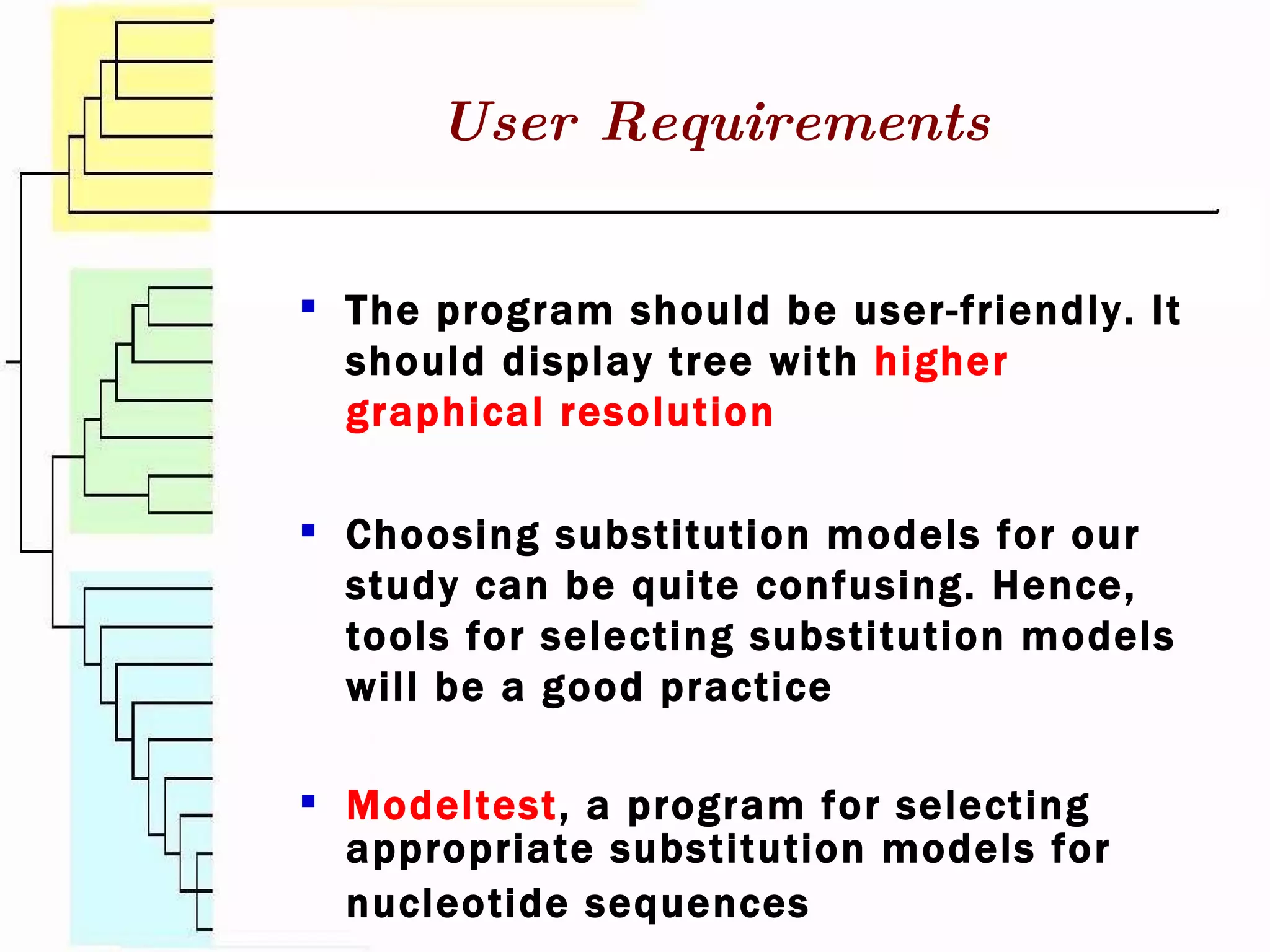 User Requirements The program should be user-friendly. It should display tree with  higher graphical resolution Choosing substitution models for our study can be quite confusing. Hence, tools for selecting substitution models will be a good practice Modeltest , a program for selecting appropriate substitution models for nucleotide sequences   