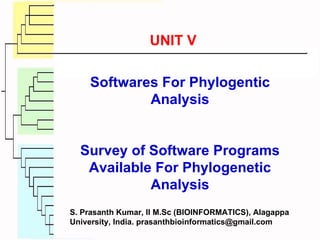 Softwares For Phylogentic Analysis Survey of Software Programs Available For Phylogenetic Analysis UNIT V S. Prasanth Kumar, II M.Sc (BIOINFORMATICS), Alagappa University, India. prasanthbioinformatics@gmail.com 