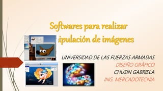Softwares para realizar
manipulación de imágenes
UNIVERSIDAD DE LAS FUERZAS ARMADAS
DISEÑO GRÁFICO
CHUSIN GABRIELA
ING. MERCADOTECNIA
 