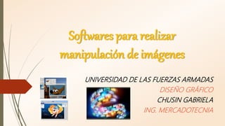Softwares para realizar
manipulación de imágenes
UNIVERSIDAD DE LAS FUERZAS ARMADAS
DISEÑO GRÁFICO
CHUSIN GABRIELA
ING. MERCADOTECNIA
 