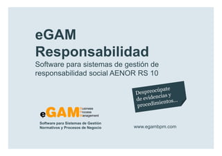 eGAM
        Responsabilidad
        Software para sistemas de gestión de
        responsabilidad social AENOR RS 10




            Software para Sistemas de Gestión
            Normativos y Procesos de Negocio    www.egambpm.com

www.egambpm.com
 