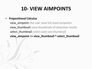 10- VIEW AIMPOINTS
• Propositional Calculus
view_aimpoint: the user view full-sized aimpoints
view_thumbnail: view thumbnails of detection results
select_thumbnail: select each one thumbnail
view_aimpoint => view_thumbnail ^ select_thumbnail
 