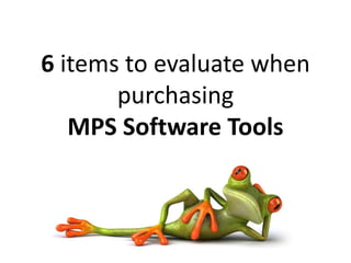 6 items to evaluate when purchasingMPS Software Tools 