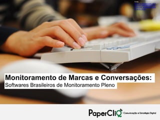 Fonte:
                                               http://4.bp.blogspot.com/_4yulf
                                               d1LVGo/TJe9j6m8mpI/AAAAA
                                               AAAELA/X_wgfyaW2Jg/s1600/
                                               20.09.10_03.jpg




Monitoramento de Marcas e Conversações:
Softwares Brasileiros de Monitoramento Pleno
 