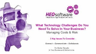 1
What Technology Challenges Do You
Need To Solve In Your Business?
Managing Costs & Risk
3 Key Issues To Consider:
Connect – Communicate – Collaborate
For Better Results
In Your Business & Bottom-Line.
 
