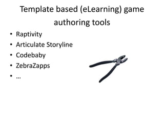 Template based (eLearning) game
             authoring tools
•   Raptivity
•   Articulate Storyline
•   Codebaby
•   ZebraZapps
•   …
 