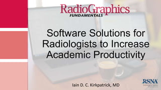 Software Solutions for
Radiologists to Increase
Academic Productivity
Iain D. C. Kirkpatrick, MD
 