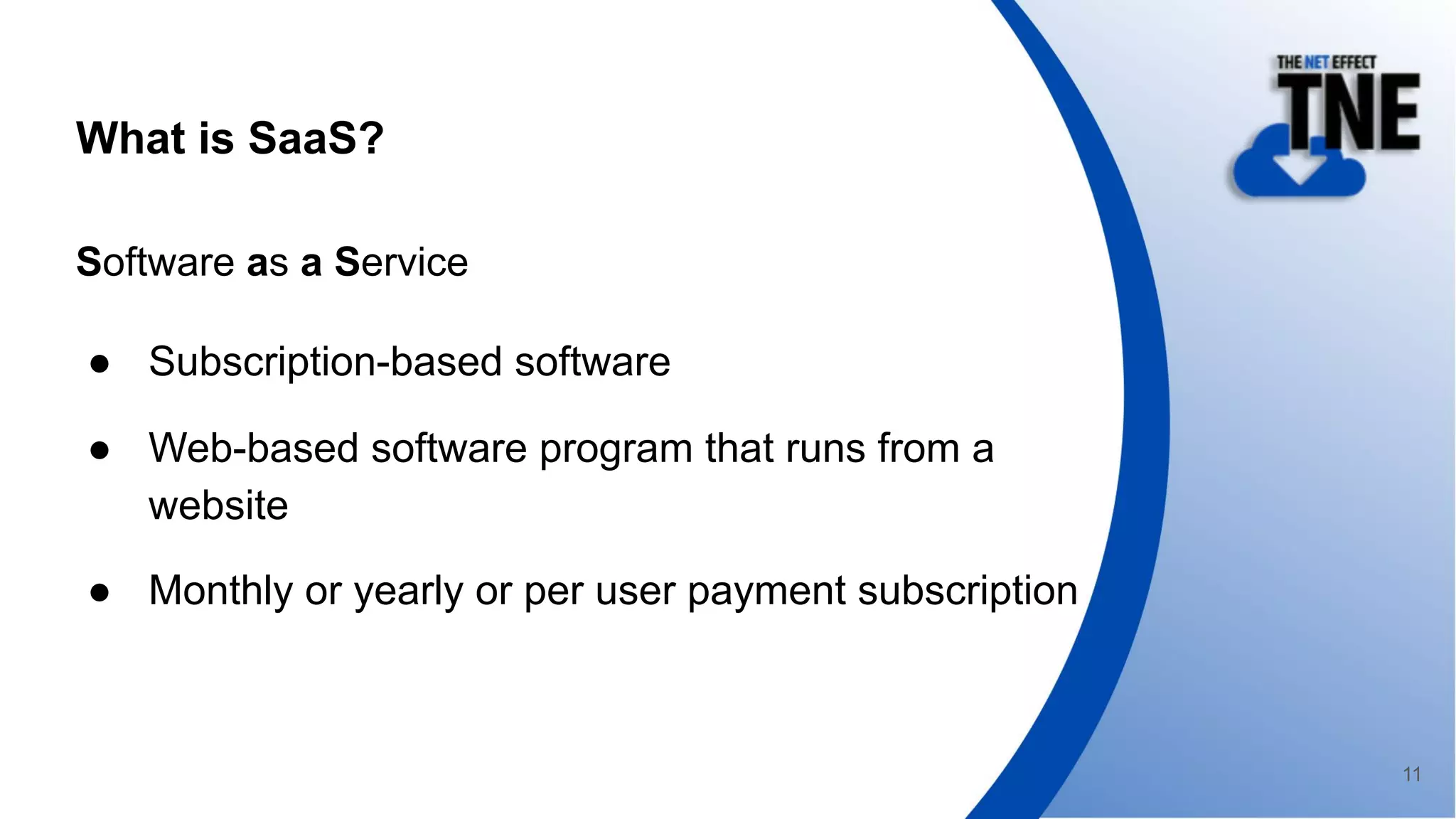 What is SaaS?
Software as a Service
● Subscription-based software
● Web-based software program that runs from a
website
● Monthly or yearly or per user payment subscription
11
 