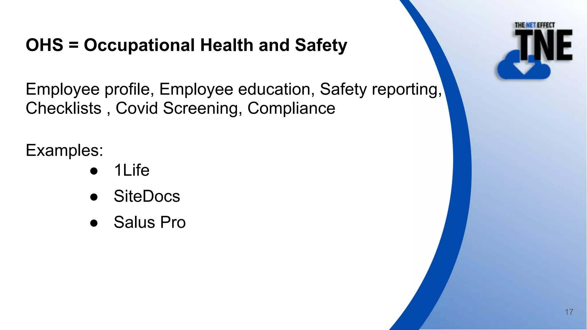 OHS = Occupational Health and Safety
Employee profile, Employee education, Safety reporting,
Checklists , Covid Screening, Compliance
Examples:
● 1Life
● SiteDocs
● Salus Pro
17
 