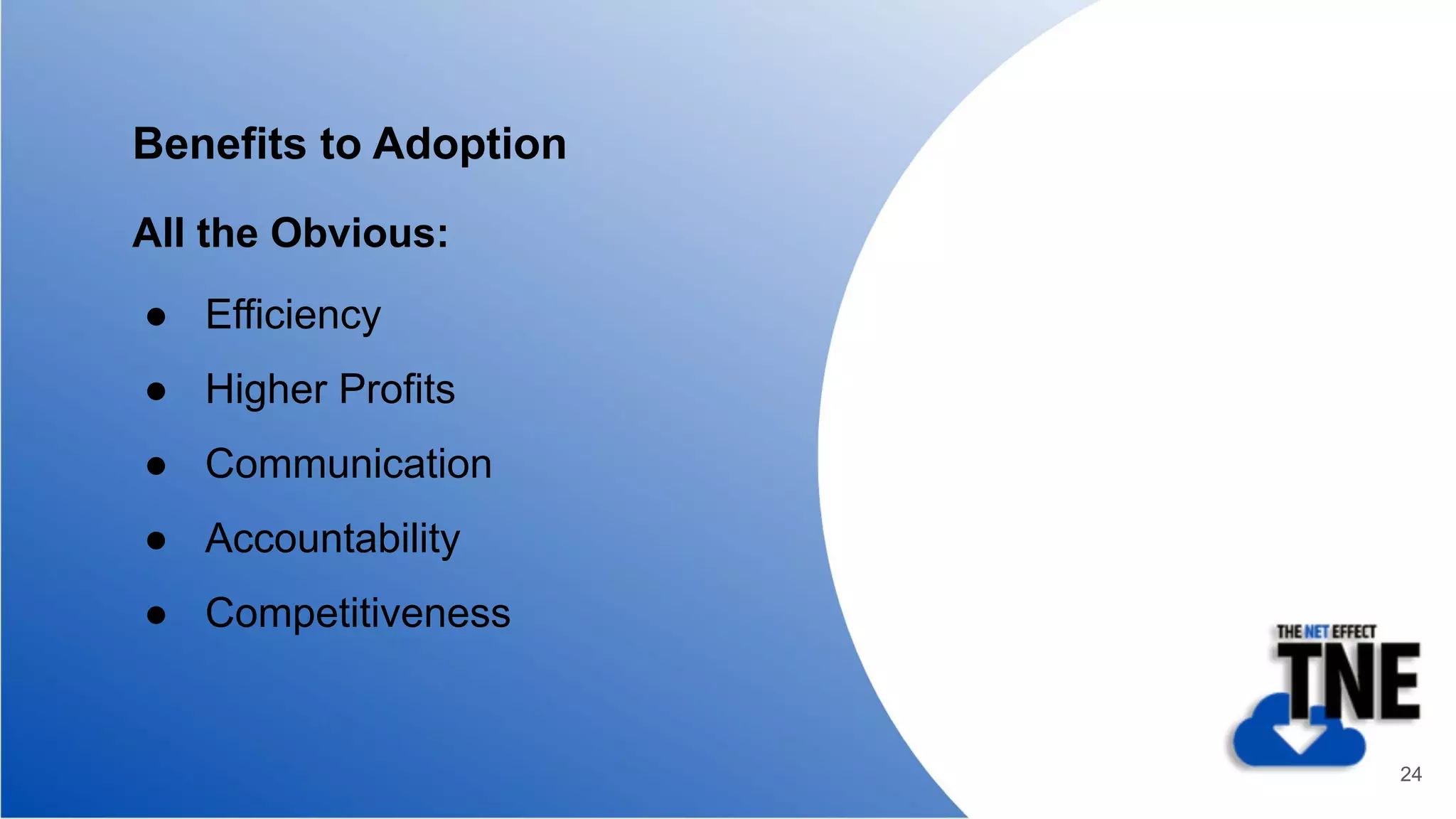 Benefits to Adoption
All the Obvious:
● Efficiency
● Higher Profits
● Communication
● Accountability
● Competitiveness
24
 