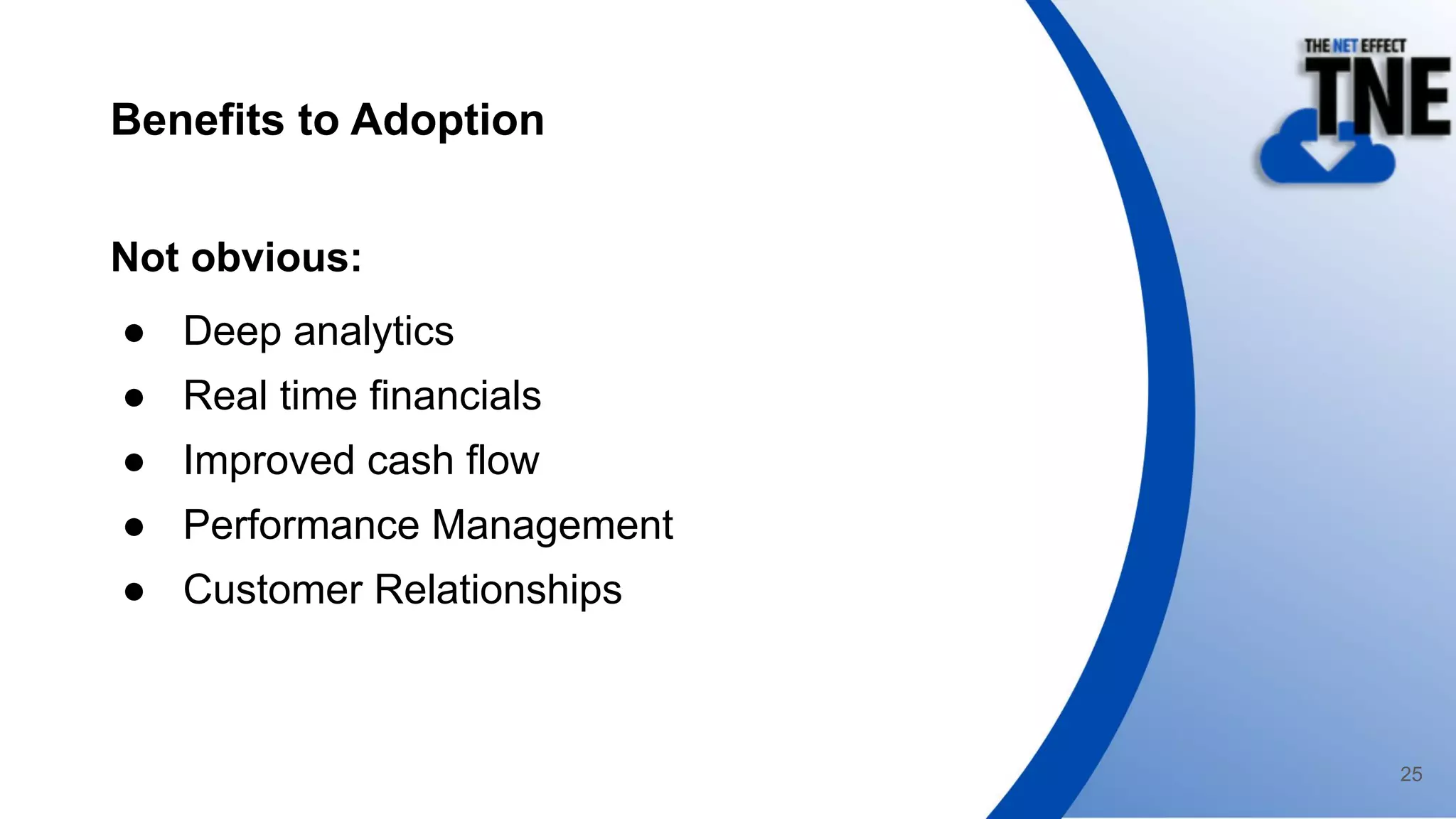 Benefits to Adoption
Not obvious:
● Deep analytics
● Real time financials
● Improved cash flow
● Performance Management
● Customer Relationships
25
 