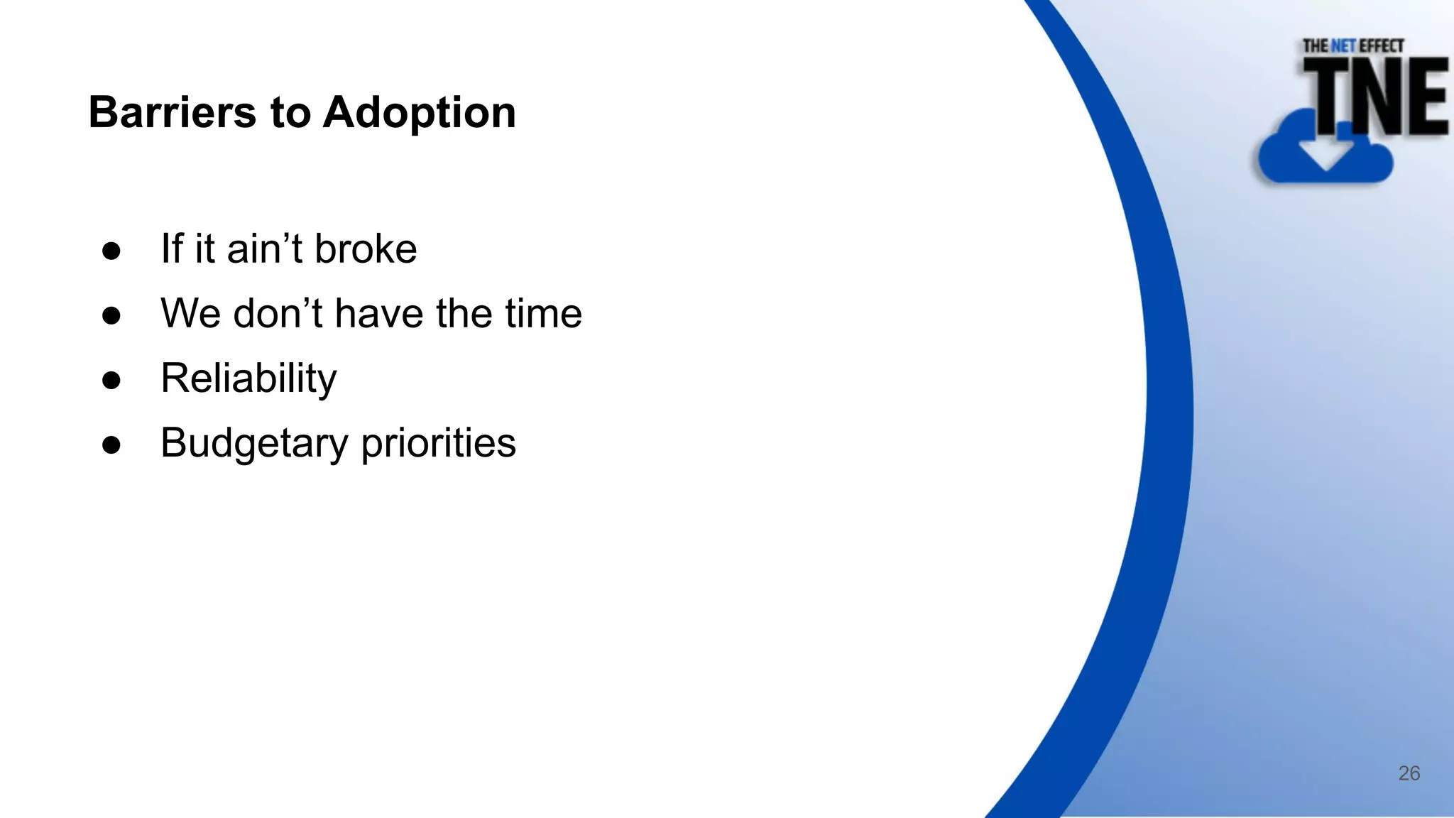 Barriers to Adoption
● If it ain’t broke
● We don’t have the time
● Reliability
● Budgetary priorities
26
 