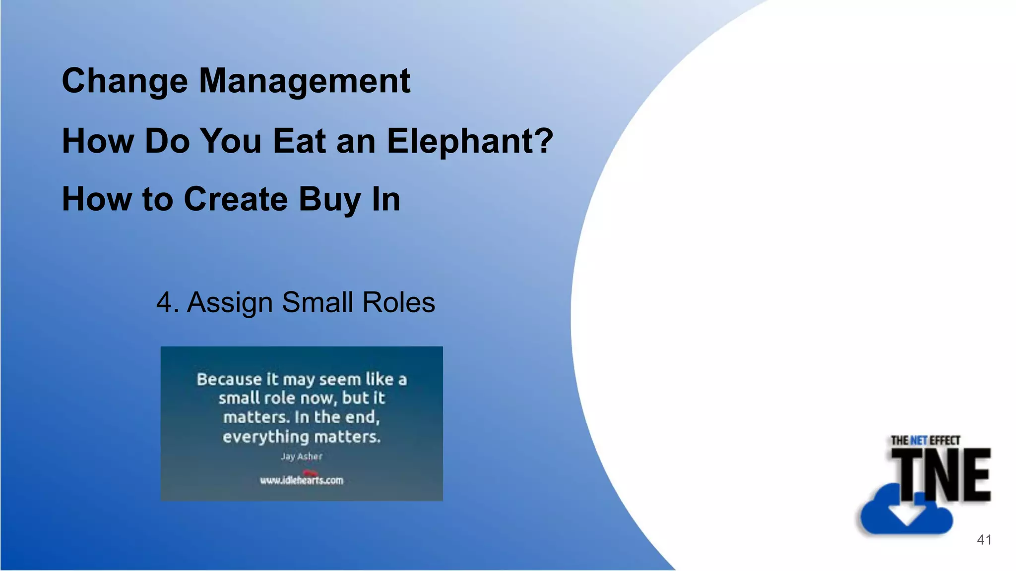 Change Management
How Do You Eat an Elephant?
How to Create Buy In
4. Assign Small Roles
41
 