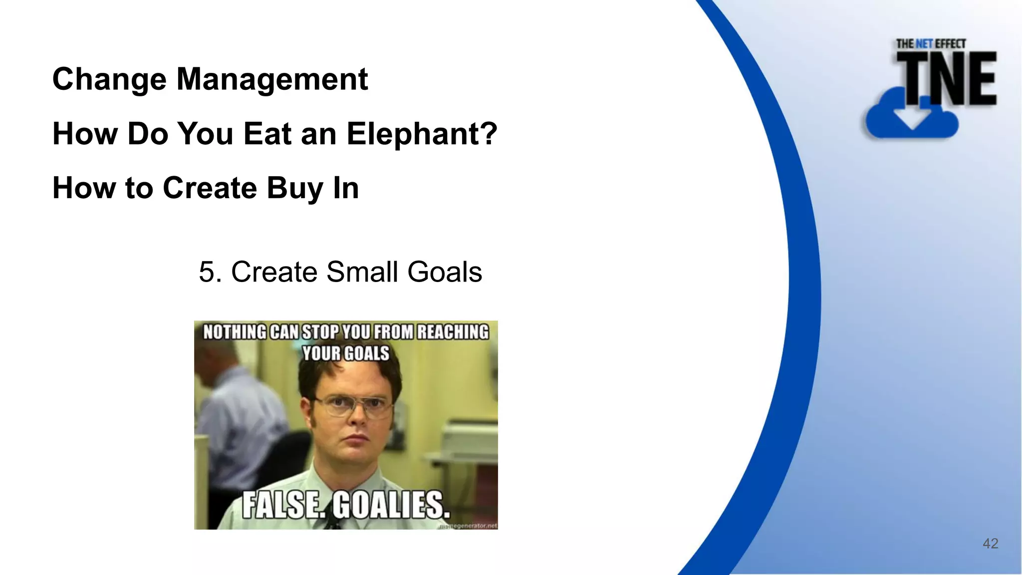 Change Management
How Do You Eat an Elephant?
How to Create Buy In
5. Create Small Goals
42
 