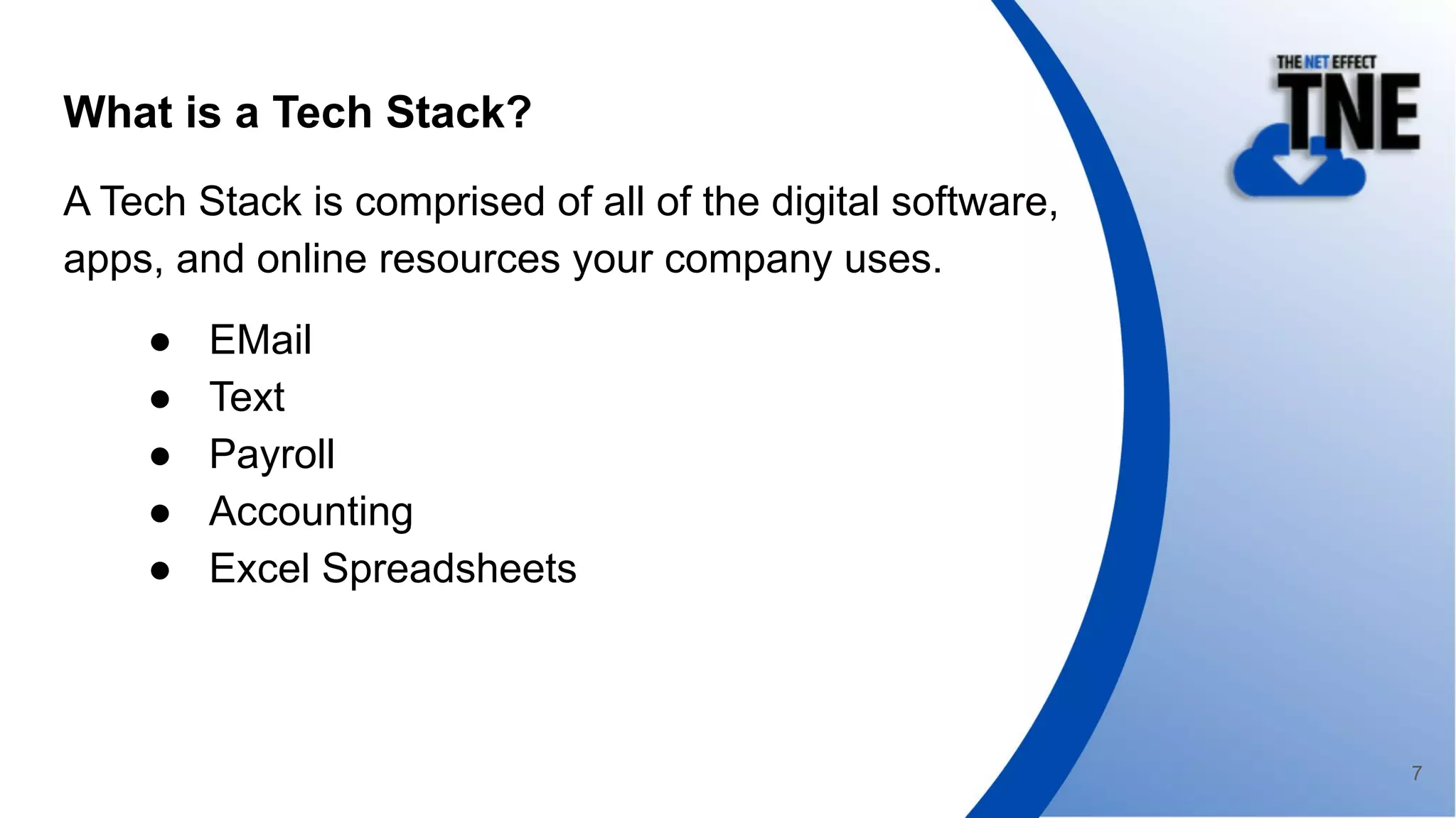 What is a Tech Stack?
A Tech Stack is comprised of all of the digital software,
apps, and online resources your company uses.
● EMail
● Text
● Payroll
● Accounting
● Excel Spreadsheets
7
 