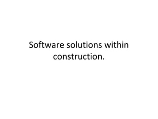Software solutions within
construction.
 